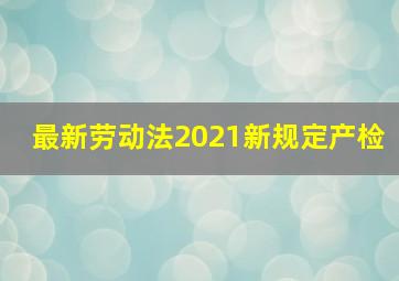 最新劳动法2021新规定产检