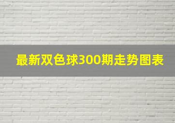 最新双色球300期走势图表