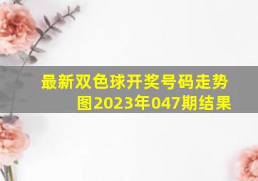 最新双色球开奖号码走势图2023年047期结果