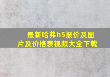 最新哈弗h5报价及图片及价格表视频大全下载