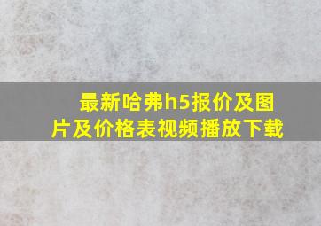 最新哈弗h5报价及图片及价格表视频播放下载