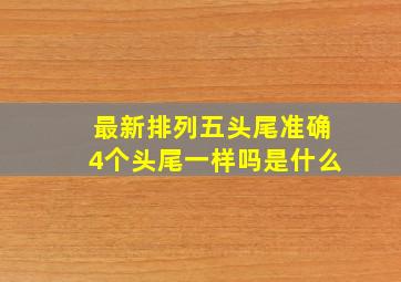 最新排列五头尾准确4个头尾一样吗是什么