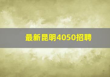 最新昆明4050招聘