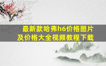 最新款哈弗h6价格图片及价格大全视频教程下载