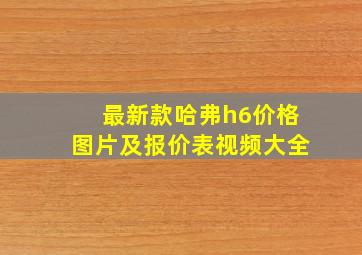 最新款哈弗h6价格图片及报价表视频大全