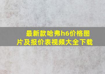 最新款哈弗h6价格图片及报价表视频大全下载