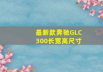 最新款奔驰GLC300长宽高尺寸