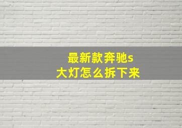 最新款奔驰s大灯怎么拆下来