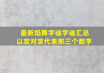 最新焰舞字谜字谜汇总以攻对攻代表那三个数字