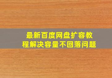 最新百度网盘扩容教程解决容量不回落问题