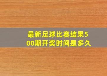 最新足球比赛结果500期开奖时间是多久