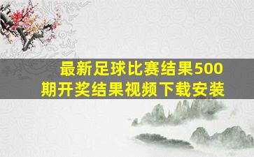 最新足球比赛结果500期开奖结果视频下载安装