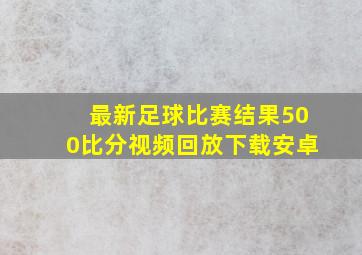 最新足球比赛结果500比分视频回放下载安卓