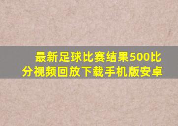 最新足球比赛结果500比分视频回放下载手机版安卓