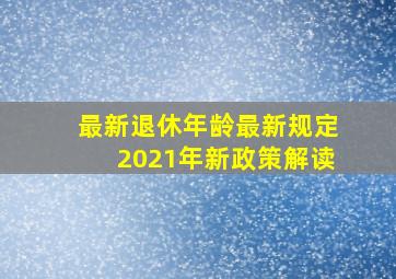 最新退休年龄最新规定2021年新政策解读