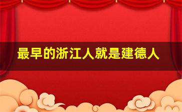 最早的浙江人就是建德人