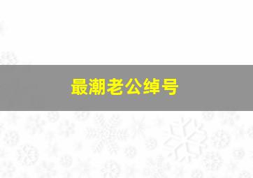 最潮老公绰号