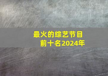 最火的综艺节目前十名2024年