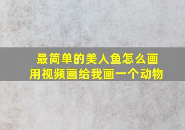 最简单的美人鱼怎么画用视频画给我画一个动物