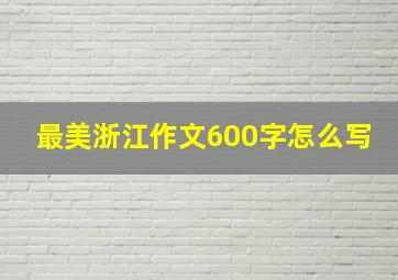 最美浙江作文600字怎么写