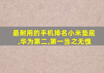 最耐用的手机排名小米垫底,华为第二,第一当之无愧