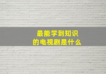 最能学到知识的电视剧是什么