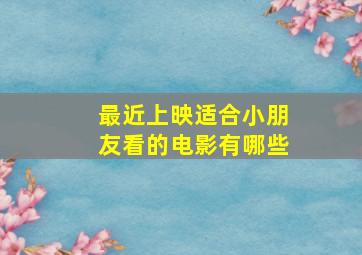 最近上映适合小朋友看的电影有哪些