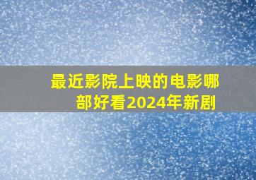 最近影院上映的电影哪部好看2024年新剧