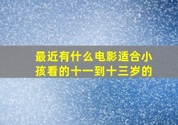 最近有什么电影适合小孩看的十一到十三岁的