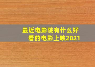 最近电影院有什么好看的电影上映2021