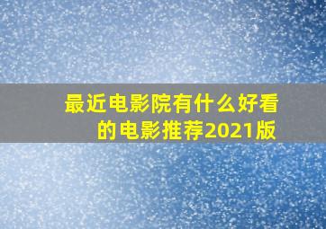 最近电影院有什么好看的电影推荐2021版