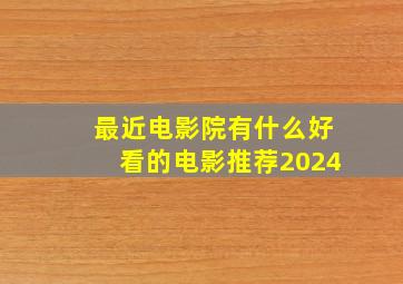 最近电影院有什么好看的电影推荐2024