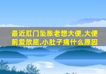 最近肛门坠胀老想大便,大便前爱放屁,小肚子痛什么原因