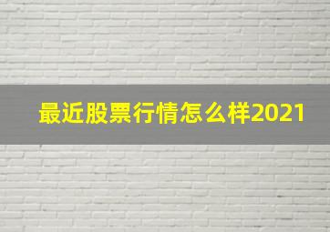 最近股票行情怎么样2021