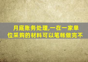 月底账务处理,一在一家单位采购的材料可以笔帐做完不