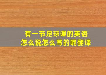 有一节足球课的英语怎么说怎么写的呢翻译