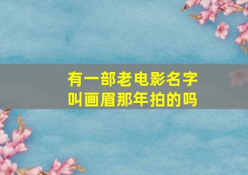 有一部老电影名字叫画眉那年拍的吗