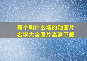 有个叫什么塔的动画片名字大全图片高清下载