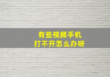 有些视频手机打不开怎么办呀