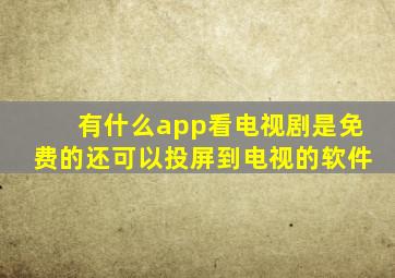 有什么app看电视剧是免费的还可以投屏到电视的软件