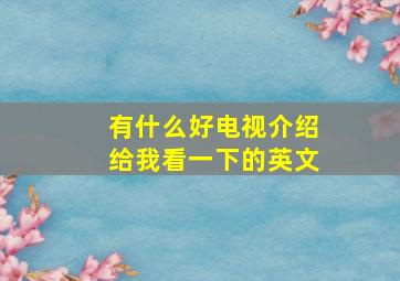 有什么好电视介绍给我看一下的英文