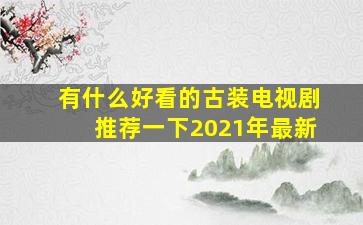 有什么好看的古装电视剧推荐一下2021年最新