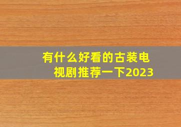 有什么好看的古装电视剧推荐一下2023