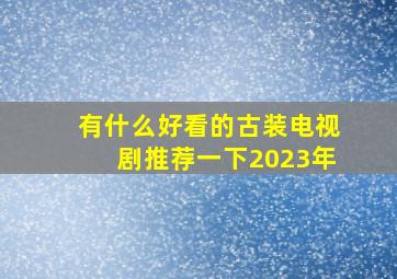 有什么好看的古装电视剧推荐一下2023年