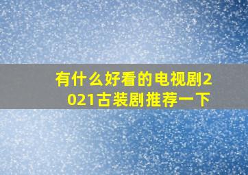 有什么好看的电视剧2021古装剧推荐一下