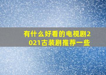 有什么好看的电视剧2021古装剧推荐一些