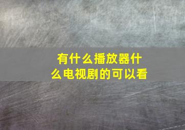 有什么播放器什么电视剧的可以看