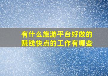 有什么旅游平台好做的赚钱快点的工作有哪些