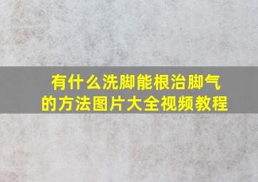 有什么洗脚能根治脚气的方法图片大全视频教程