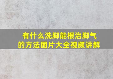 有什么洗脚能根治脚气的方法图片大全视频讲解